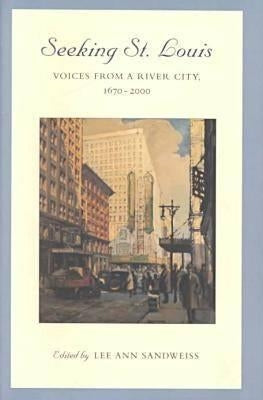 Seeking St. Louis: Voices from a River City, 1670-2000volume 1 by Sandweiss, Lee Ann
