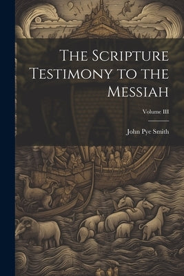 The Scripture Testimony to the Messiah; Volume III by Smith, John Pye
