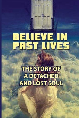 Believe In Past Lives: The Story Of A Detached And Lost Soul: Past Life Regression by Baruffi, Kyra