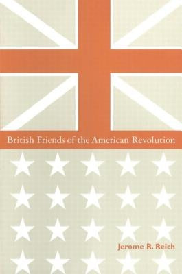 British Friends of the American Revolution by Reich, Jerome R.