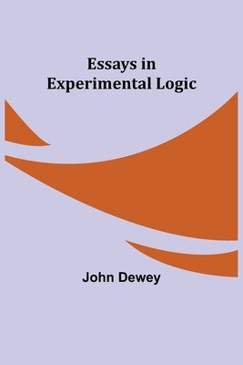 Essays in Experimental Logic by Dewey, John