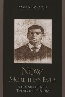 Now More Than Ever: 'Social Studies' in the Twenty-First Century by Jr, James A. Bryant