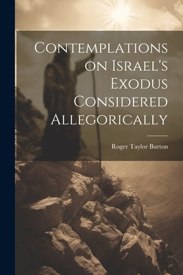 Contemplations on Israel's Exodus Considered Allegorically by Burton, Roger Taylor