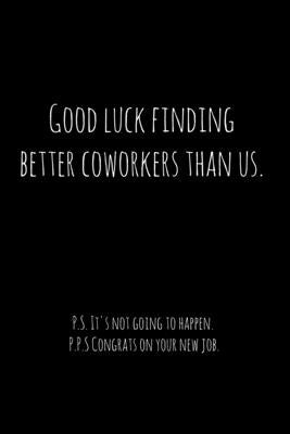 Good luck finding better coworkers than us. P.S. It's not going to happen.: Perfect goodbye gift for coworker that is leaving / going away gift for yo by Press, Workfreedom