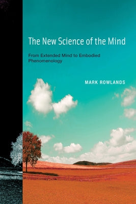 The New Science of the Mind: From Extended Mind to Embodied Phenomenology by Rowlands, Mark J.