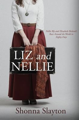 Liz and Nellie: Nellie Bly and Elizabeth Bisland's Race Around the World in Eighty Days by Slayton, Shonna
