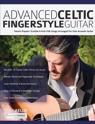 Advanced Celtic Fingerstyle Guitar: Twelve Popular Scottish & Irish Folk Songs Arranged For Solo Acoustic Guitar by Kellie, Daryl