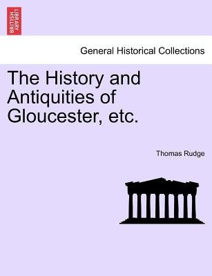 The History and Antiquities of Gloucester, Etc. by Rudge, Thomas