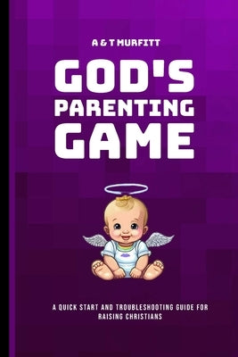 God's Parenting Game: A Quick Start and Troubleshooting Guide for Raising Christians by Murfitt, Todd