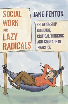 Social Work for Lazy Radicals: Relationship Building, Critical Thinking and Courage in Practice by Fenton, Jane