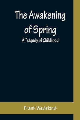 The Awakening of Spring: A Tragedy of Childhood by Wedekind, Frank