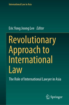 Revolutionary Approach to International Law: The Role of International Lawyer in Asia by Lee, Eric Yong Joong