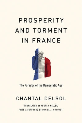 Prosperity and Torment in France: The Paradox of the Democratic Age by Delsol, Chantal