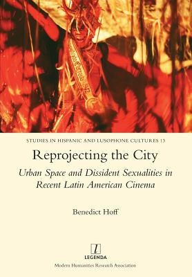 Reprojecting the City: Urban Space and Dissident Sexualities in Recent Latin American Cinema by Hoff, Benedict