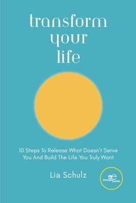 Transform Your Life by Schulz, Lia
