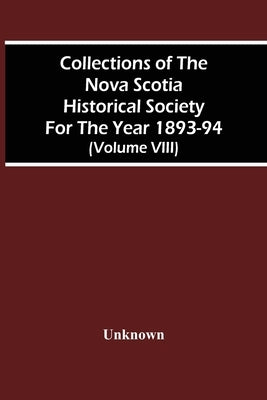 Collections Of The Nova Scotia Historical Society For The Year 1893-94 (Volume Viii) by Unknown