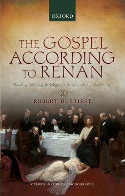 The Gospel According to Renan: Reading, Writing, and Religion in Nineteenth-Century France by Priest, Robert D.