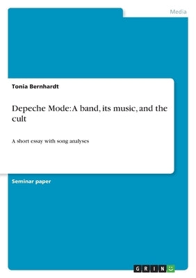 Depeche Mode: A band, its music, and the cult: A short essay with song analyses by Bernhardt, Tonia