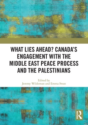 What Lies Ahead? Canada's Engagement with the Middle East Peace Process and the Palestinians by Wildeman, Jeremy