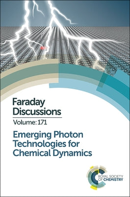 Emerging Photon Technologies for Chemical Dynamics: Faraday Discussion 171 by Royal Society of Chemistry