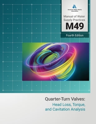 M49 Quarter-Turn Valves: Head Loss, Torque, and Cavitation Analysis, Fourth Edition by Awwa