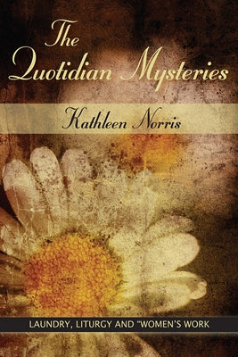The Quotidian Mysteries: Laundry, Liturgy and Women's Work by Norris, Kathleen