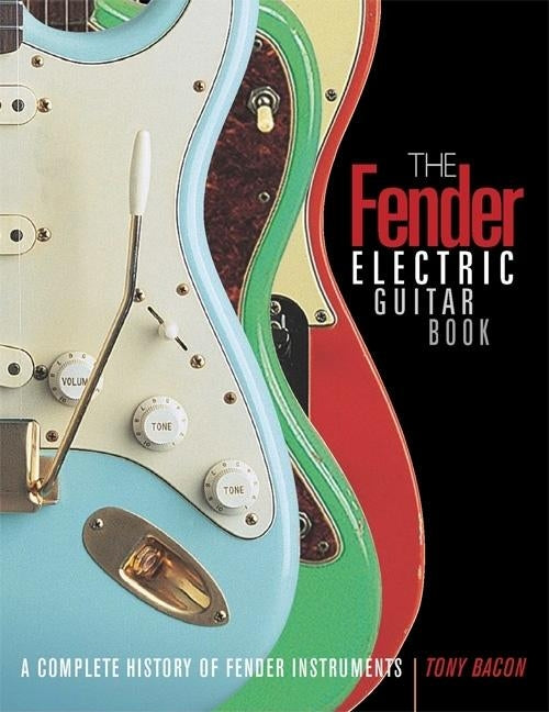 The Fender Electric Guitar Book: A Complete History of Fender Instruments by Bacon, Tony