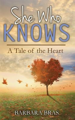 She Who Knows: A Tale of the Heart by Bras, Barbara