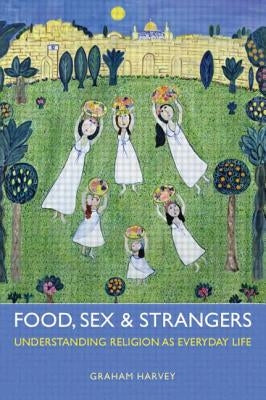 Food, Sex and Strangers: Understanding Religion as Everyday Life by Harvey, Graham