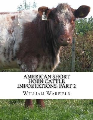 American Short Horn Cattle Importations: Part 2: Containing the pedigrees of all Short Horn Cattle Imported to America by Chambers, Jackson