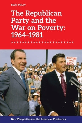 The Republican Party and the War on Poverty: 1964-1981 by McLay, Mark