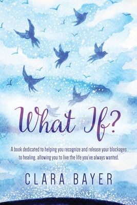 What if?: A book dedicated to helping you recognize and release your blockages to healing, allowing you to live the life you've by Bayer Nd, Clara