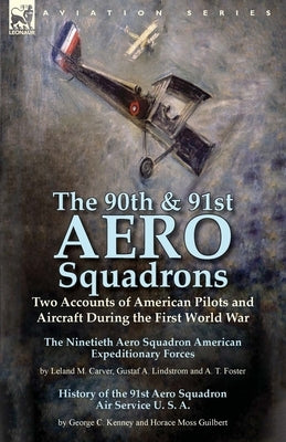 The 90th & 91st Aero Squadrons: Two Accounts of American Pilots and Aircraft During the First World War-The Ninetieth Aero Squadron American Expeditio by Carver, Leland M.