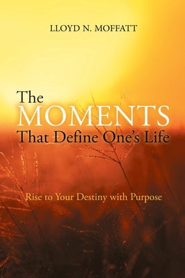 The Moments That Define One's Life by Lloyd N Moffatt