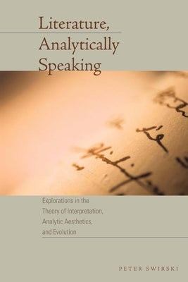 Literature, Analytically Speaking: Explorations in the Theory of Interpretation, Analytic Aesthetics, and Evolution by Swirski, Peter