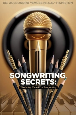 Songwriting Secrets: Mastering the Art of Songwriting by Hamilton, Aulsondro Emcee N. I. C. E.