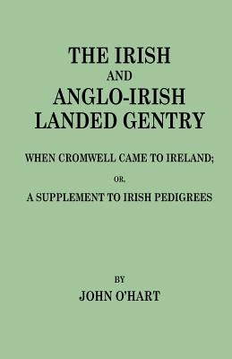 Irish and Anglo-Irish Landed Gentry When Cromwell Came to Ireland, Or, a Supplement to Irish Pedigrees by O'Hart, John