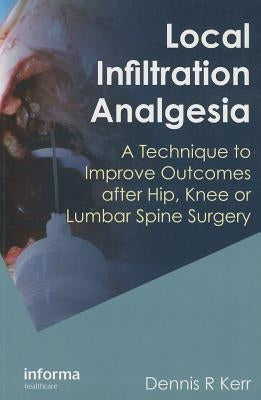 Local Infiltration Analgesia: A Technique to Improve Outcomes after Hip, Knee or Lumbar Spine Surgery by Kerr, Dennis R.