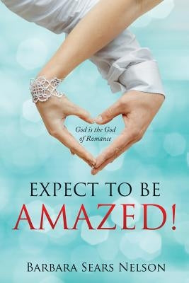 Expect To Be Amazed!: God is the God of Romance by Nelson, Barbara Sears