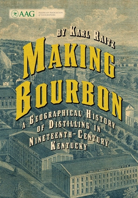 Making Bourbon: A Geographical History of Distilling in Nineteenth-Century Kentucky by Raitz, Karl