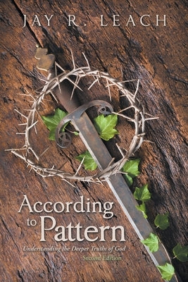 According to Pattern: Understanding the Deeper Truths of God by Leach, Jay R.