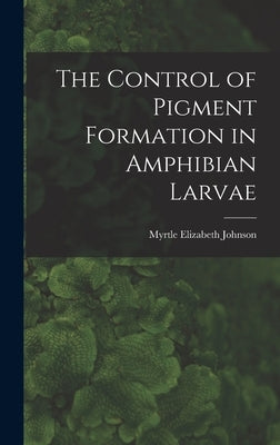 The Control of Pigment Formation in Amphibian Larvae by Johnson, Myrtle Elizabeth