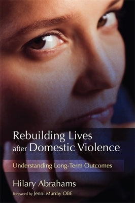 Rebuilding Lives After Domestic Violence: Understanding Long-Term Outcomes by Abrahams, Hilary