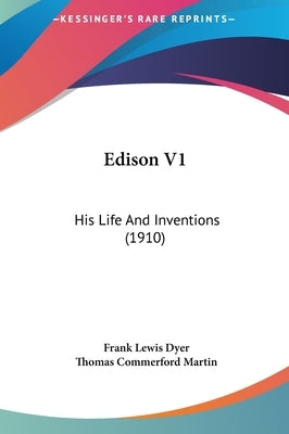 Edison V1: His Life And Inventions (1910) by Dyer, Frank Lewis