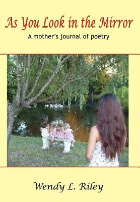 As You Look in the Mirror: A mother's journal of poetry by Riley, Wendy L.