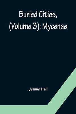 Buried Cities, (Volume 3): Mycenae by Hall, Jennie