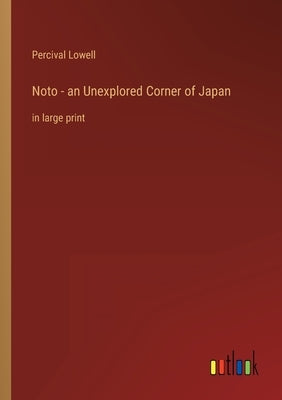 Noto - an Unexplored Corner of Japan: in large print by Lowell, Percival