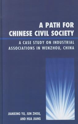 A Path for Chinese Civil Society: A Case Study on Industrial Associations in Wenzhou, China by Yu, Jianxing
