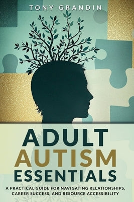 Adult Autism Essentials: A Practical Guide for Navigating Relationships, Career Success, and Resource Accessibilit by Grandin, Tony