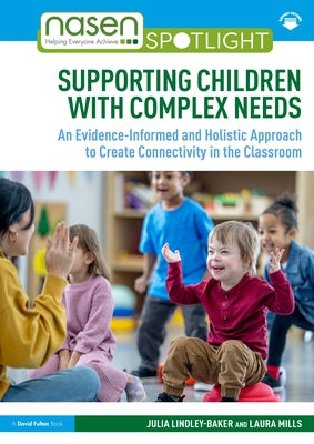 Supporting Children with Complex Needs: An Evidence-Informed and Holistic Approach to Create Connectivity in the Classroom by Lindley-Baker, Julia